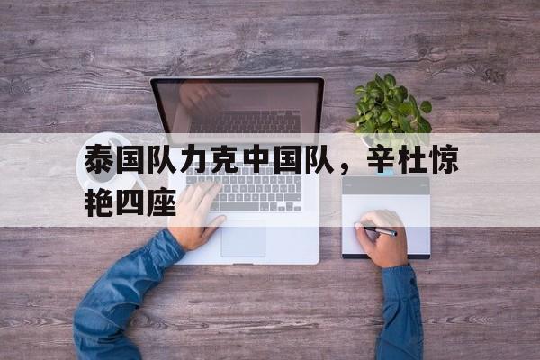 泰国队力克中国队，辛杜惊艳四座